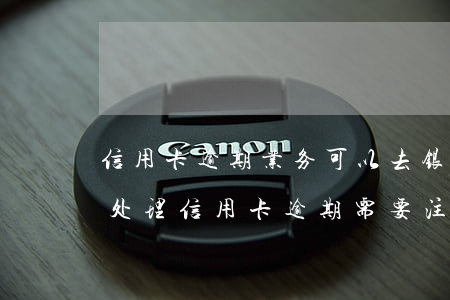 信用卡逾期业务可以去银行办理吗-去银行处理信用卡逾期需要注意什么