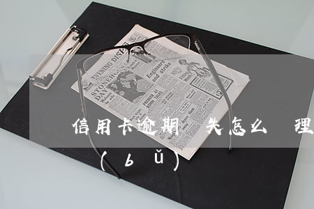 信用卡逾期丟失怎么辦理(信用卡逾期丟了能補(bǔ)辦嗎)