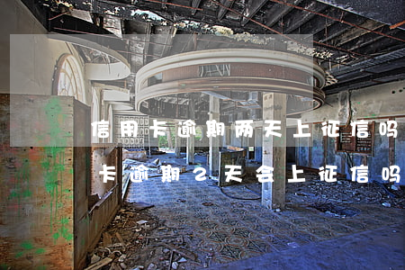 信用卡逾期两天上征信吗-连续两个月信用卡逾期2天会上征信吗