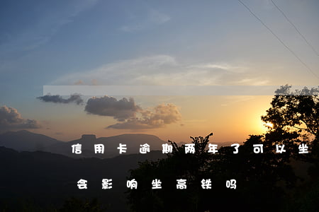信用卡逾期两年了可以坐高铁吗(逾期两个月会影响坐高铁吗)