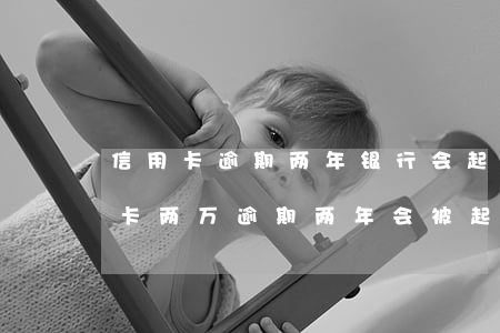 信用卡逾期两年银行会起诉(欠交通银行信用卡两万逾期两年会被起诉吗)