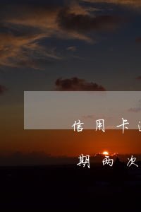 信用卡逾期两次可以申请贷款么-信用卡逾期两次可以申请贷款么吗