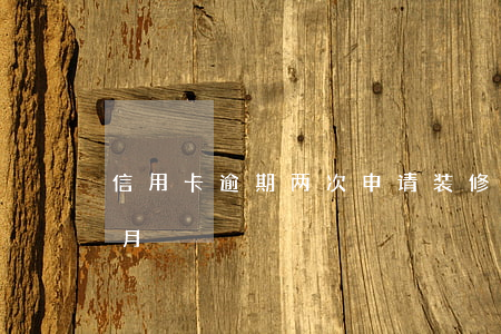 信用卡逾期两次申请装修贷(装修贷逾期两个月)