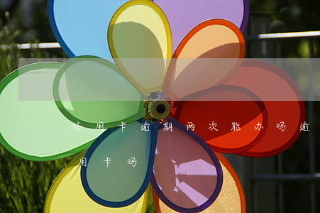 信用卡逾期两次能办吗(逾期过一次还能办信用卡吗)