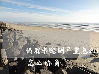 信用卡逾期严重怎么协商(信用社信用卡逾期怎么协商)