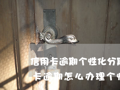 信用卡逾期个性化分期条件(哈尔滨银行信用卡逾期怎么办理个性化分期)
