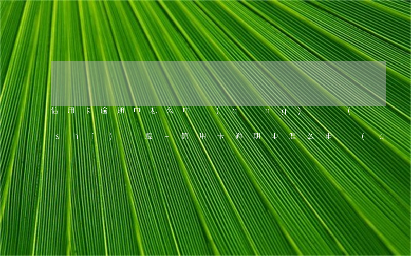 信用卡逾期中怎么申請(qǐng)臨時(shí)額度-信用卡逾期中怎么申請(qǐng)臨時(shí)額度的
