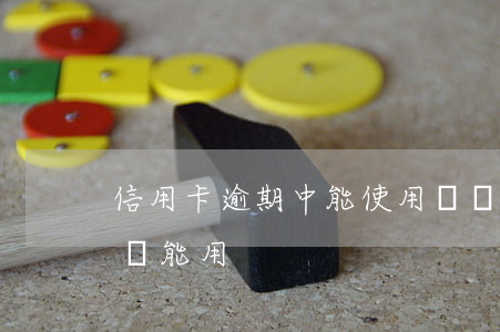信用卡逾期中能使用嗎(為什么信用卡逾期了還能用)