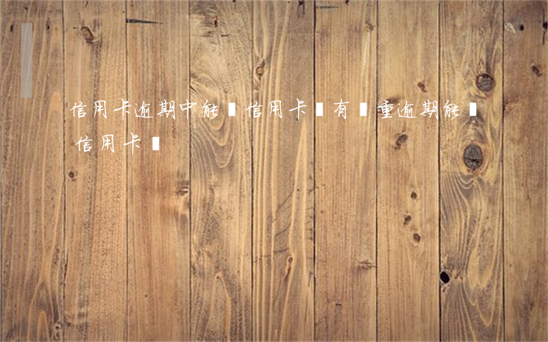信用卡逾期中能辦信用卡嗎(有嚴重逾期能辦信用卡嗎)
