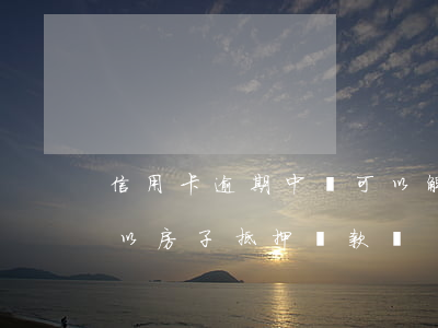 信用卡逾期中還可以解押房貸嗎(征信逾期可以房子抵押貸款嗎)