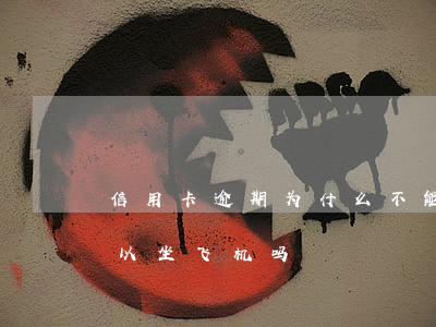 信用卡逾期为什么不能坐飞机(欠信用卡不可以坐飞机吗)