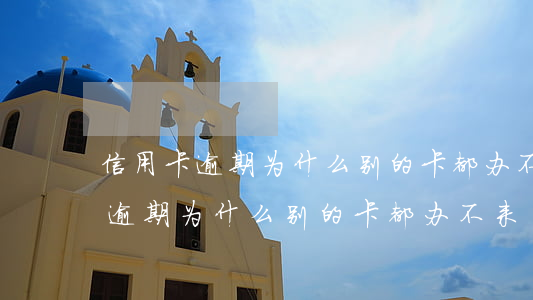 信用卡逾期为什么别的卡都办不来-信用卡逾期为什么别的卡都办不来了