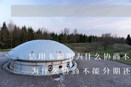 信用卡逾期为什么协商不能分期(信用卡逾期为什么协商不能分期还款)