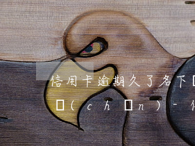 信用卡逾期久了名下沒(méi)有固定資產(chǎn)-信用卡逾期久了名下沒(méi)有固定資產(chǎn)怎么辦