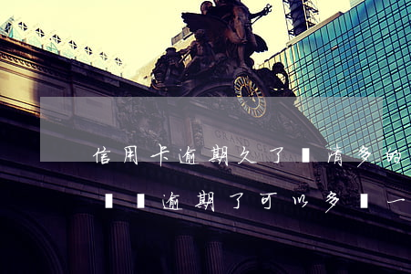 信用卡逾期久了還清多的錢(有一期信用卡忘記還,逾期了,可以多還一些么)