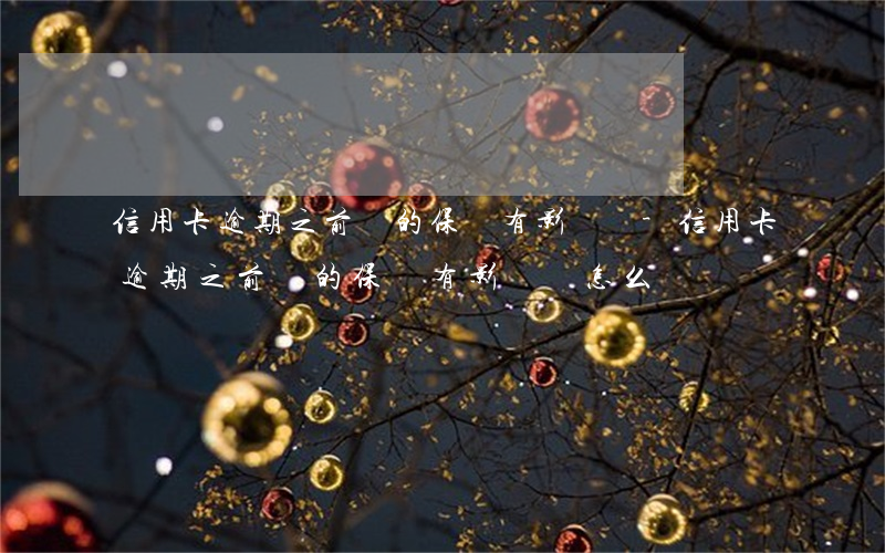 信用卡逾期之前買的保險有影響嗎-信用卡逾期之前買的保險有影響嗎怎么辦