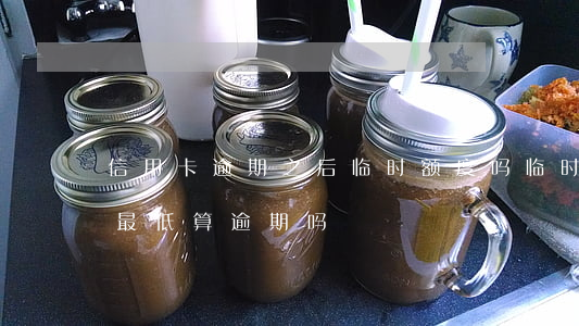 信用卡逾期之后临时额度吗(临时额度到期还最低算逾期吗)