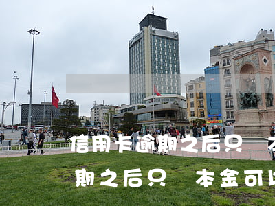 信用卡逾期之后只還本金可以嗎-信用卡逾期之后只還本金可以嗎