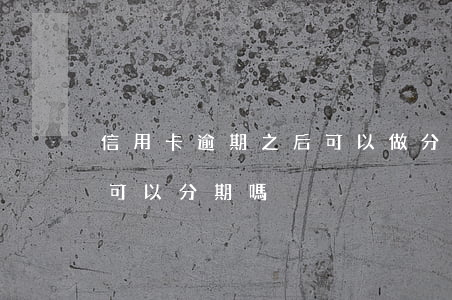信用卡逾期之后可以做分期嗎(逾期的信用卡可以分期嗎)
