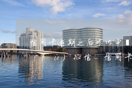 信用卡逾期之后可以申請(qǐng)恢復(fù)征信-信用卡逾期之后可以申請(qǐng)恢復(fù)征信嗎