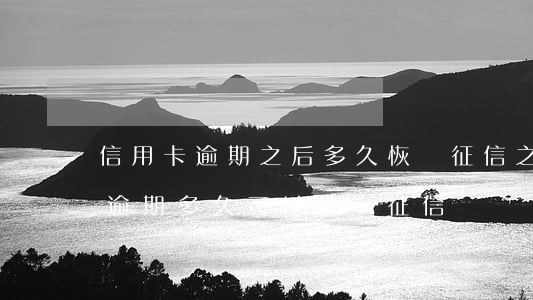 信用卡逾期之后多久恢復征信(之前有信用卡逾期多久可以恢復征信)