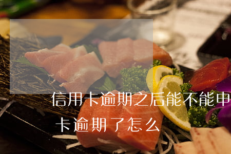 信用卡逾期之后能不能申請分期(分期的信用卡逾期了怎么辦)