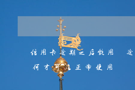 信用卡逾期之后能用嗎 逾期以后的信用卡如何才可以正常使用