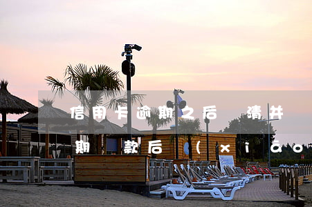 信用卡逾期之后還清并銷(xiāo)卡(逾期還款后銷(xiāo)卡)