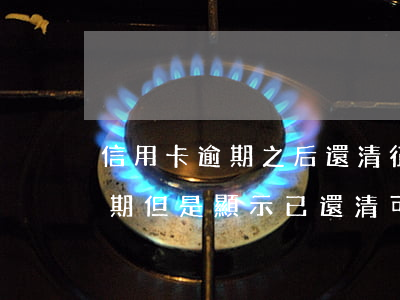 信用卡逾期之后還清征信會恢復嗎(征信有逾期但是顯示已還清可以辦信用卡嗎)