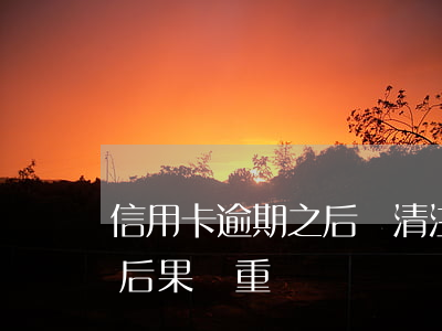 信用卡逾期之后還清注銷(逾期后注銷信用卡后果嚴重)