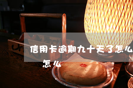 信用卡逾期九十天了怎么辦(9萬信用卡逾期會怎么樣)