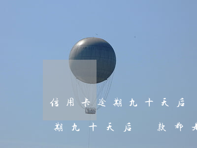 信用卡逾期九十天后還款都是本金(信用卡逾期九十天后還款都是本金怎么辦)