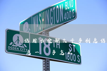 信用卡逾期九千多利息(信用卡逾期很久了 利息一萬多怎么辦)
