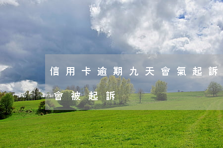 信用卡逾期九天會氣起訴嗎(“信用卡逾期多久會被起訴”)