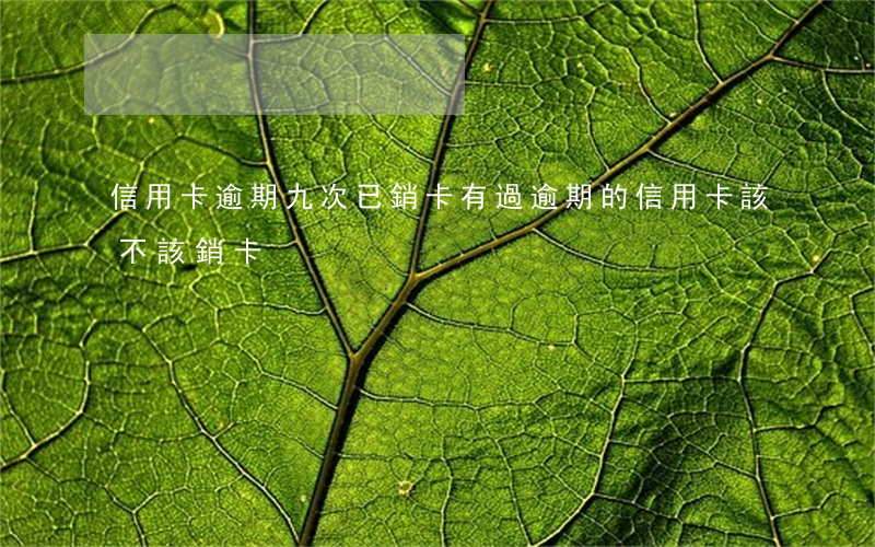 信用卡逾期九次已銷卡 有過逾期的信用卡該不該銷卡