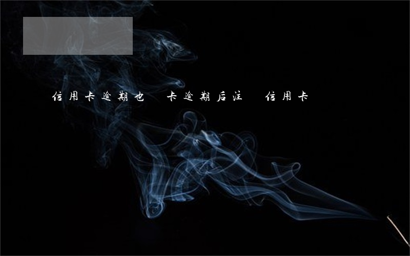 信用卡逾期也銷卡 逾期后注銷信用卡