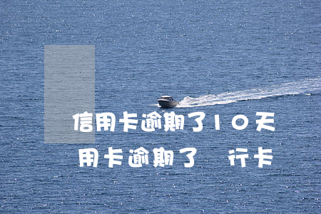信用卡逾期了10天會凍結(jié)嗎(信用卡逾期了銀行卡會凍結(jié)嗎)