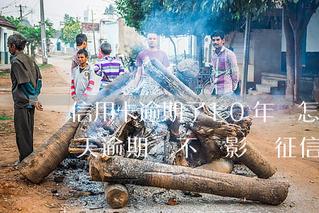 信用卡逾期了10年會怎么樣啊 信用卡10天逾期會不會影響征信