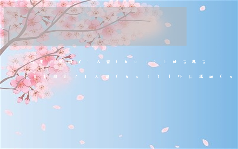 信用卡逾期了1天會(huì)上征信嗎(信用卡逾期了1天會(huì)上征信嗎請(qǐng)問)