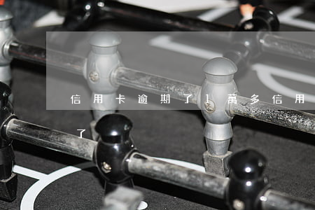 信用卡逾期了1萬多(信用卡1萬逾期一年多了)