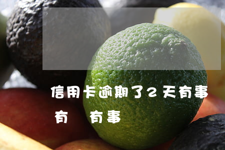 信用卡逾期了2天有事嗎(信用卡逾期兩三天有沒有事)