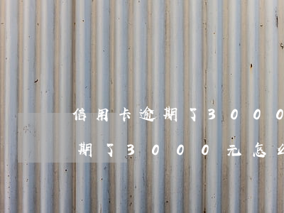 信用卡逾期了3000元怎么辦-信用卡逾期了3000元怎么辦理