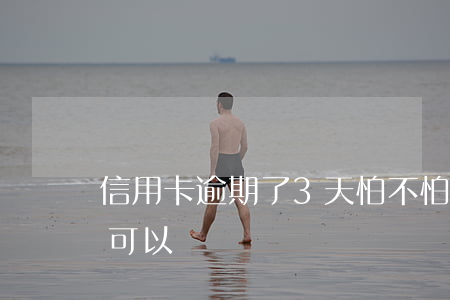 信用卡逾期了3天怕不怕(我信用卡逾期一天可以嗎)