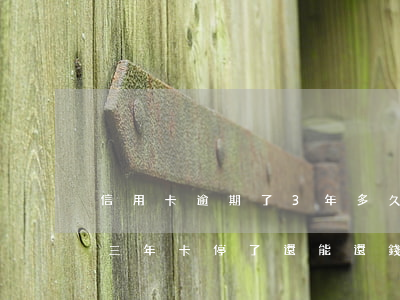 信用卡逾期了3年多久消除 我信用卡逾期了三年 卡停了 還能還錢嗎