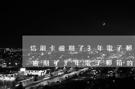 信用卡逾期了3年電子郵箱的賬單-信用卡逾期了3年電子郵箱的賬單怎么辦