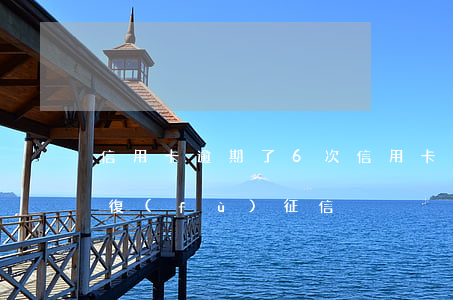 信用卡逾期了6次(信用卡逾期了6次如何恢復(fù)征信)