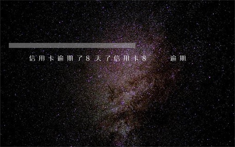 信用卡逾期了8天了(信用卡8塊錢逾期)