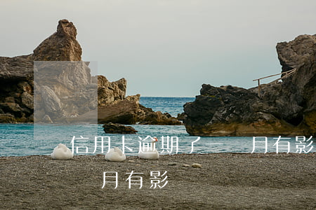 信用卡逾期了一個月有影響(信用卡逾期了一個月有影響)
