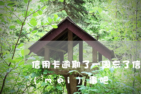 信用卡逾期了一周忘了(信用卡逾期了幾天沒(méi)事吧)