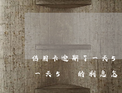信用卡逾期了一天5塊的利息(信用卡逾期了一天5塊的利息怎么算)